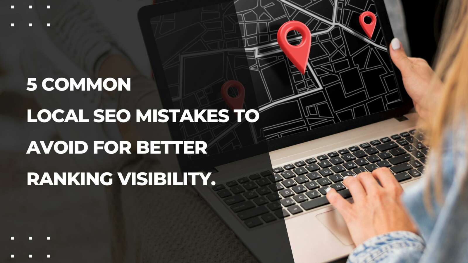 5 Common Local SEO Mistakes to Avoid for Better Ranking Visibility.