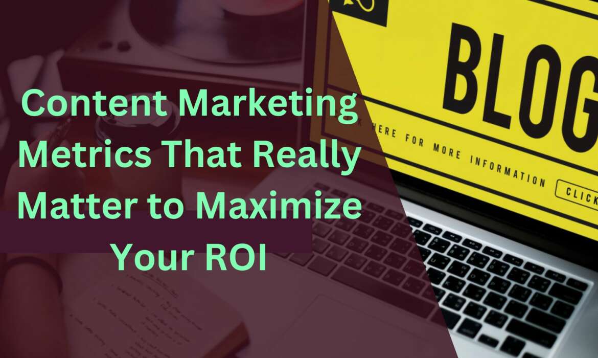 Content Marketing Metrics That Really Matter to Maximize Your ROI